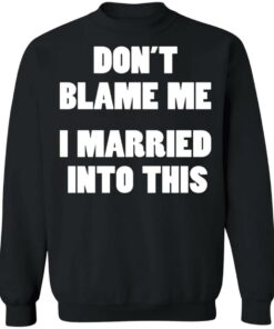 Don’t blame me i married into this shirt Shirt Sweatshirt Long Sleeve Hoodie Tank Mug 2 Don't blame me i married into this shirt Shirt Sweatshirt Long Sleeve Hoodie Tank Mug 3