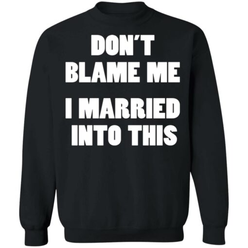 Don’t blame me i married into this shirt Shirt Sweatshirt Long Sleeve Hoodie Tank Mug