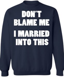 Don’t blame me i married into this shirt Shirt Sweatshirt Long Sleeve Hoodie Tank Mug 3 Don't blame me i married into this shirt Shirt Sweatshirt Long Sleeve Hoodie Tank Mug 4