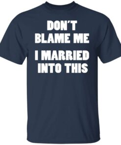 Don’t blame me i married into this shirt Shirt Sweatshirt Long Sleeve Hoodie Tank Mug 4 Don't blame me i married into this shirt Shirt Sweatshirt Long Sleeve Hoodie Tank Mug 5