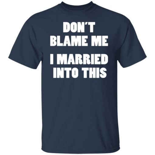 Don’t blame me i married into this shirt Shirt Sweatshirt Long Sleeve Hoodie Tank Mug