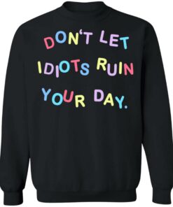 Don’t let idiots ruin your day shirt Shirt Sweatshirt Long Sleeve Hoodie Tank Mug 2 Don't let idiots ruin your day shirt Shirt Sweatshirt Long Sleeve Hoodie Tank Mug 3