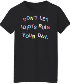 Don’t let idiots ruin your day shirt Shirt Sweatshirt Long Sleeve Hoodie Tank Mug 5 Don't let idiots ruin your day shirt Shirt Sweatshirt Long Sleeve Hoodie Tank Mug 6