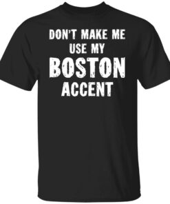 Don’t make me use my boston accent shirt Shirt Sweatshirt Long Sleeve Hoodie Tank Mug Don’t make me use my boston accent shirt Shirt Sweatshirt Long Sleeve Hoodie Tank Mug
