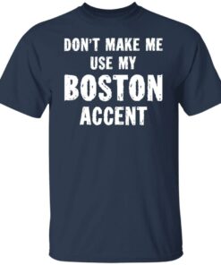 Don’t make me use my boston accent shirt Shirt Sweatshirt Long Sleeve Hoodie Tank Mug
