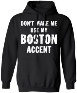 Don’t make me use my boston accent shirt Shirt Sweatshirt Long Sleeve Hoodie Tank Mug 2 Don't make me use my boston accent shirt Shirt Sweatshirt Long Sleeve Hoodie Tank Mug 3