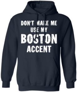 Don’t make me use my boston accent shirt Shirt Sweatshirt Long Sleeve Hoodie Tank Mug 3 Don't make me use my boston accent shirt Shirt Sweatshirt Long Sleeve Hoodie Tank Mug 4
