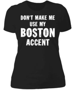 Don’t make me use my boston accent shirt Shirt Sweatshirt Long Sleeve Hoodie Tank Mug 4 Don't make me use my boston accent shirt Shirt Sweatshirt Long Sleeve Hoodie Tank Mug 5