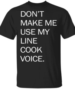 Don’t make me use my line cook voice shirt Shirt Sweatshirt Long Sleeve Hoodie Tank Mug Don’t make me use my line cook voice shirt Shirt Sweatshirt Long Sleeve Hoodie Tank Mug