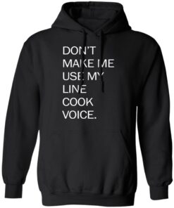 Don’t make me use my line cook voice shirt Shirt Sweatshirt Long Sleeve Hoodie Tank Mug 2 Don't make me use my line cook voice shirt Shirt Sweatshirt Long Sleeve Hoodie Tank Mug 2
