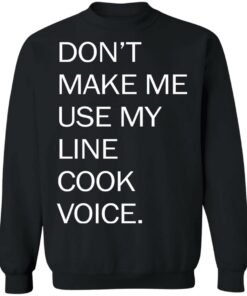 Don’t make me use my line cook voice shirt Shirt Sweatshirt Long Sleeve Hoodie Tank Mug 4 Don't make me use my line cook voice shirt Shirt Sweatshirt Long Sleeve Hoodie Tank Mug 4