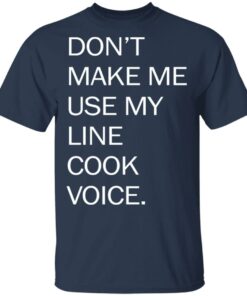 Don’t make me use my line cook voice shirt Shirt Sweatshirt Long Sleeve Hoodie Tank Mug 6 Don't make me use my line cook voice shirt Shirt Sweatshirt Long Sleeve Hoodie Tank Mug 6