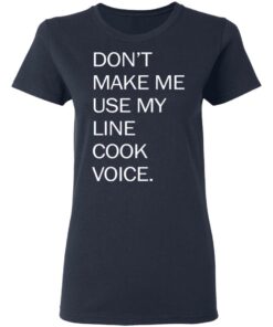 Don’t make me use my line cook voice shirt Shirt Sweatshirt Long Sleeve Hoodie Tank Mug 8 Don't make me use my line cook voice shirt Shirt Sweatshirt Long Sleeve Hoodie Tank Mug 8