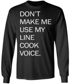 Don’t make me use my line cook voice shirt Shirt Sweatshirt Long Sleeve Hoodie Tank Mug 9 Don't make me use my line cook voice shirt Shirt Sweatshirt Long Sleeve Hoodie Tank Mug 9