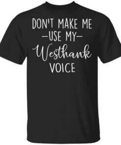 Don’t make me use my westhank voice shirt Shirt Sweatshirt Long Sleeve Hoodie Tank Mug Don’t make me use my westhank voice shirt Shirt Sweatshirt Long Sleeve Hoodie Tank Mug