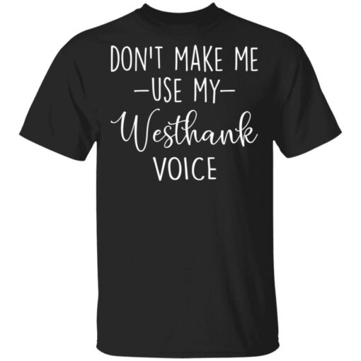 Don’t make me use my westhank voice shirt Shirt Sweatshirt Long Sleeve Hoodie Tank Mug