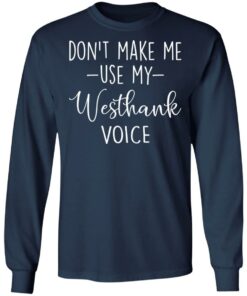 Don’t make me use my westhank voice shirt Shirt Sweatshirt Long Sleeve Hoodie Tank Mug