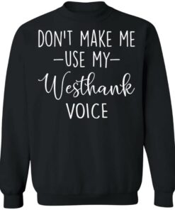 Don’t make me use my westhank voice shirt Shirt Sweatshirt Long Sleeve Hoodie Tank Mug 4 Don't make me use my westhank voice shirt Shirt Sweatshirt Long Sleeve Hoodie Tank Mug 4
