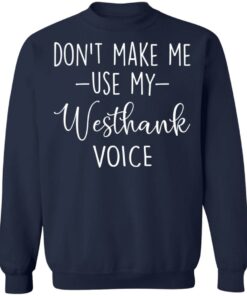 Don’t make me use my westhank voice shirt Shirt Sweatshirt Long Sleeve Hoodie Tank Mug 5 Don't make me use my westhank voice shirt Shirt Sweatshirt Long Sleeve Hoodie Tank Mug 5