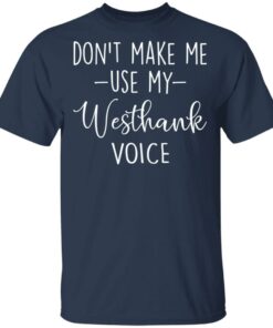 Don’t make me use my westhank voice shirt Shirt Sweatshirt Long Sleeve Hoodie Tank Mug 6 Don't make me use my westhank voice shirt Shirt Sweatshirt Long Sleeve Hoodie Tank Mug 6
