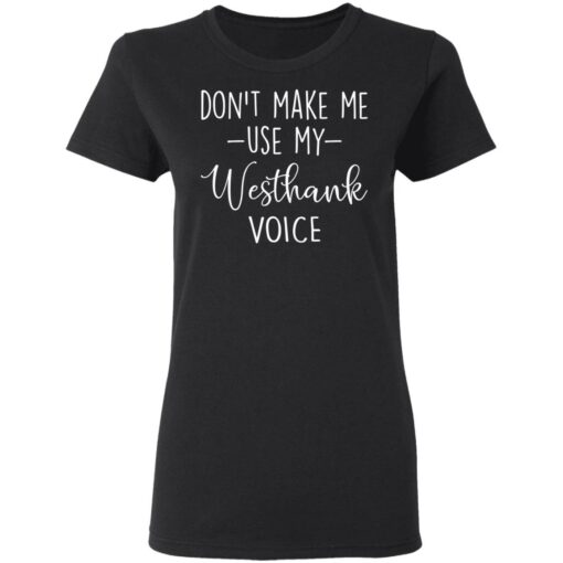 Don’t make me use my westhank voice shirt Shirt Sweatshirt Long Sleeve Hoodie Tank Mug