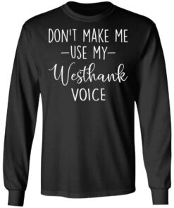 Don’t make me use my westhank voice shirt Shirt Sweatshirt Long Sleeve Hoodie Tank Mug 9 Don't make me use my westhank voice shirt Shirt Sweatshirt Long Sleeve Hoodie Tank Mug 9