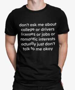 Don’t Ask Me About College Or Drivers Licenses Or Jobs Shirt Don’t Ask Me About College Or Drivers Licenses Or Jobs Shirt