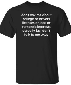 Don't Ask Me About College Or Drivers Licenses Or Jobs Shirt 4 Dont Ask Me About College Or Drivers Licenses Or Jobs Shirt 5