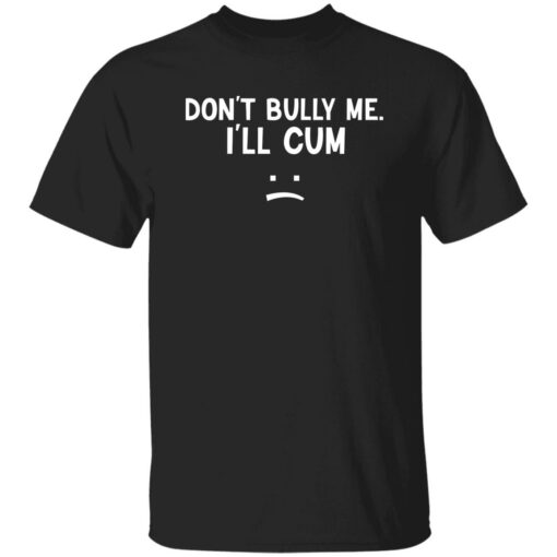 Don’t Bully Me I’ll Cum Shirt Shirt Sweatshirt Long Sleeve Hoodie Tank Mug