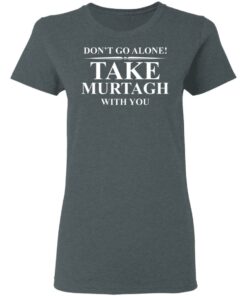 Don’t Go Alone Take Murtagh With You T-Shirt
