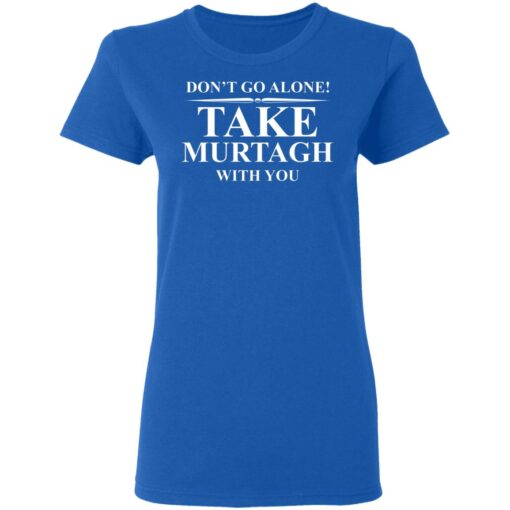 Don’t Go Alone Take Murtagh With You T-Shirt