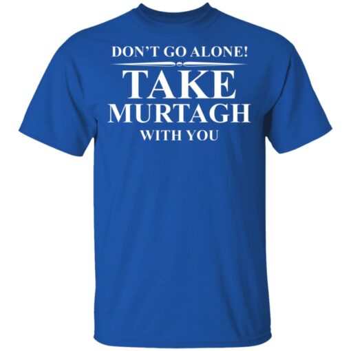 Don’t Go Alone Take Murtagh With You T-Shirt