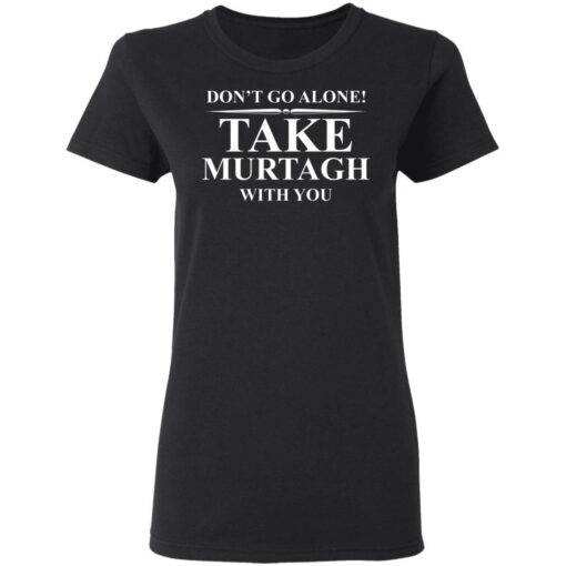 Don’t Go Alone Take Murtagh With You T-Shirt