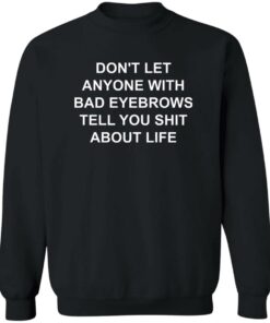 Don't Let Anyone With Bad Eyebrows Tell You Sht About Life Shirt 2 Dont Let Anyone With Bad Eyebrows Tell You Sht About Life Shirt 3