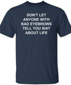 Don't Let Anyone With Bad Eyebrows Tell You Sht About Life Shirt 4 Dont Let Anyone With Bad Eyebrows Tell You Sht About Life Shirt 5
