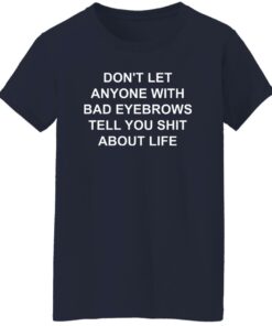 Don't Let Anyone With Bad Eyebrows Tell You Sht About Life Shirt 6 Dont Let Anyone With Bad Eyebrows Tell You Sht About Life Shirt 7