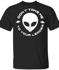 Don’t Take Me To Your Leader T-Shirts Don’t Take Me To Your Leader T-Shirts