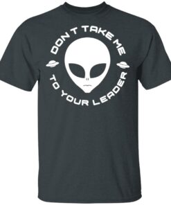 Don't Take Me To Your Leader T-Shirts 9 Dont Take Me To Your Leader T Shirts 6