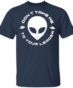 Don't Take Me To Your Leader T-Shirts 10 Dont Take Me To Your Leader T Shirts 7