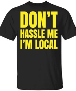 Don’t hassle me i’m local shirt Shirt Sweatshirt Long Sleeve Hoodie Tank Mug Don’t hassle me i’m local shirt Shirt Sweatshirt Long Sleeve Hoodie Tank Mug
