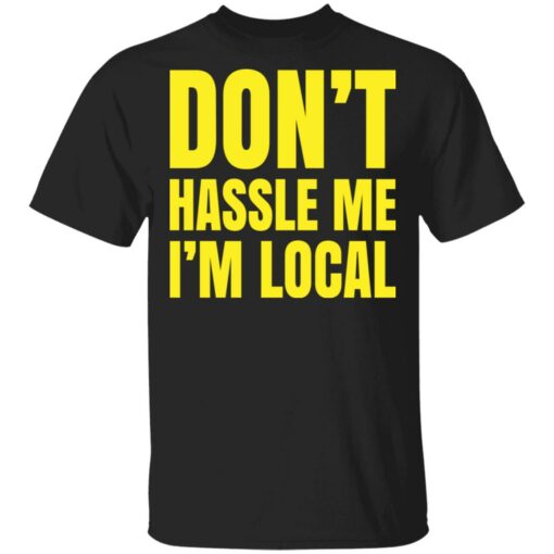 Don’t hassle me i’m local shirt Shirt Sweatshirt Long Sleeve Hoodie Tank Mug