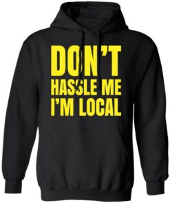 Don't hassle me i'm local shirt Shirt Sweatshirt Long Sleeve Hoodie Tank Mug 2 Dont hassle me im local shirt Shirt Sweatshirt Long Sleeve Hoodie Tank Mug 2