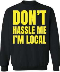 Don't hassle me i'm local shirt Shirt Sweatshirt Long Sleeve Hoodie Tank Mug 4 Dont hassle me im local shirt Shirt Sweatshirt Long Sleeve Hoodie Tank Mug 4