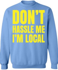 Don't hassle me i'm local shirt Shirt Sweatshirt Long Sleeve Hoodie Tank Mug 5 Dont hassle me im local shirt Shirt Sweatshirt Long Sleeve Hoodie Tank Mug 5