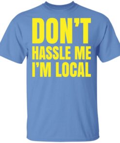 Don't hassle me i'm local shirt Shirt Sweatshirt Long Sleeve Hoodie Tank Mug 6 Dont hassle me im local shirt Shirt Sweatshirt Long Sleeve Hoodie Tank Mug 6
