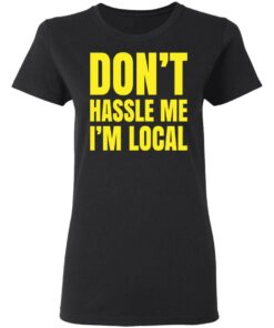 Don't hassle me i'm local shirt Shirt Sweatshirt Long Sleeve Hoodie Tank Mug 7 Dont hassle me im local shirt Shirt Sweatshirt Long Sleeve Hoodie Tank Mug 7