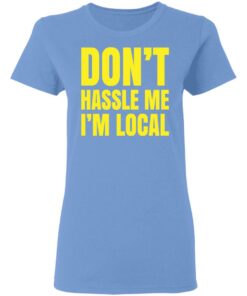 Don't hassle me i'm local shirt Shirt Sweatshirt Long Sleeve Hoodie Tank Mug 8 Dont hassle me im local shirt Shirt Sweatshirt Long Sleeve Hoodie Tank Mug 8