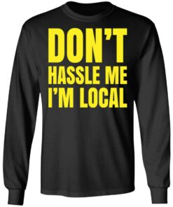 Don't hassle me i'm local shirt Shirt Sweatshirt Long Sleeve Hoodie Tank Mug 9 Dont hassle me im local shirt Shirt Sweatshirt Long Sleeve Hoodie Tank Mug 9