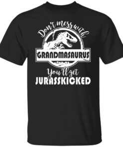 Don’t mess with grandmasaurus you’ll get jurasskicked shirt Don’t mess with grandmasaurus you’ll get jurasskicked shirt