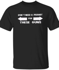 Don’t need a permit for these guns shirt Shirt Sweatshirt Long Sleeve Hoodie Tank Mug Don’t need a permit for these guns shirt Shirt Sweatshirt Long Sleeve Hoodie Tank Mug